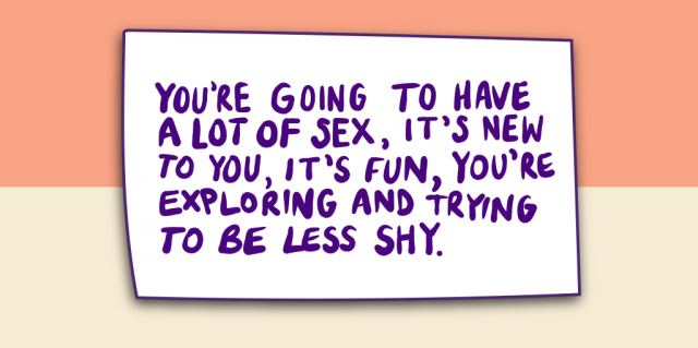 You're going to have a lot of sex, it's new to you, it's fun, you're exploring and trying to be less shy