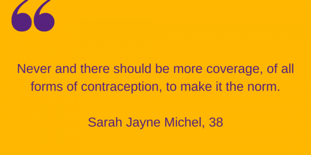 "Never and there should be more coverage, of all forms of contraception, to make it the norm." Sarah Jayne Michel, 38