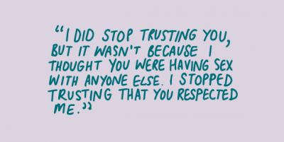 "I did stop trusting you, but it wasn't because i thought you were having sex with anyone else. I stopped trusting that you respected me."