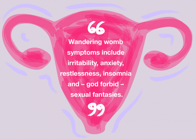 "Wandering womb symptoms include irritability, anxiety, restlessness, insomnia and - god forbid - sexual fantasies."