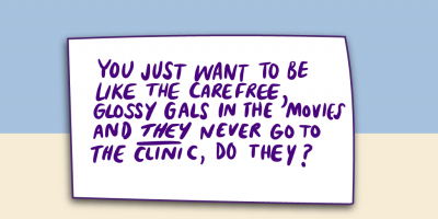 "You just want to be like a carefree, glossy gals in the movies and they never go to the clinic, do they?"