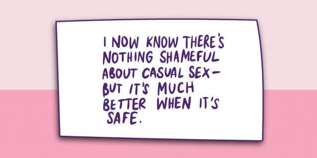 "I now know there's nothing shameful about casual sex - but it's much better when it's safe."