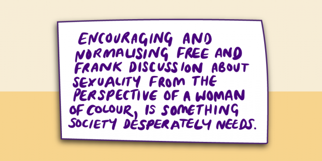 "Encouraging and normalising free and frank discussion about sexuality from the perspective of a woman of colour is something society desperately needs."