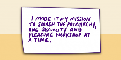 "I made it my mission to smash the patriarchy one sexuality and pleasure workshop at a time."