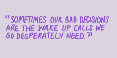 "Sometimes our bad decisions are the wake up calls we so desperately need."