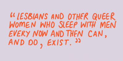 "Lesbian and other queer woman who sleep with men every now an then can and do, exist."