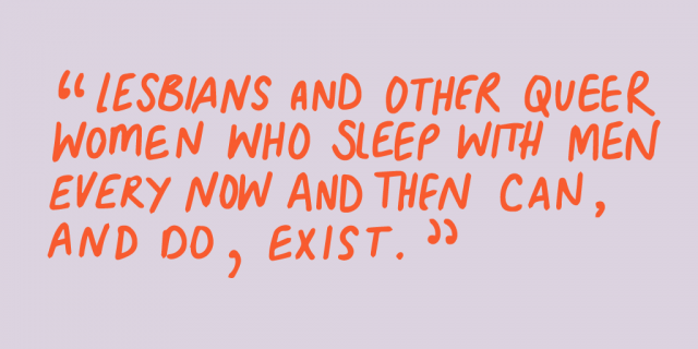 "Lesbian and other queer woman who sleep with men every now an then can and do, exist."