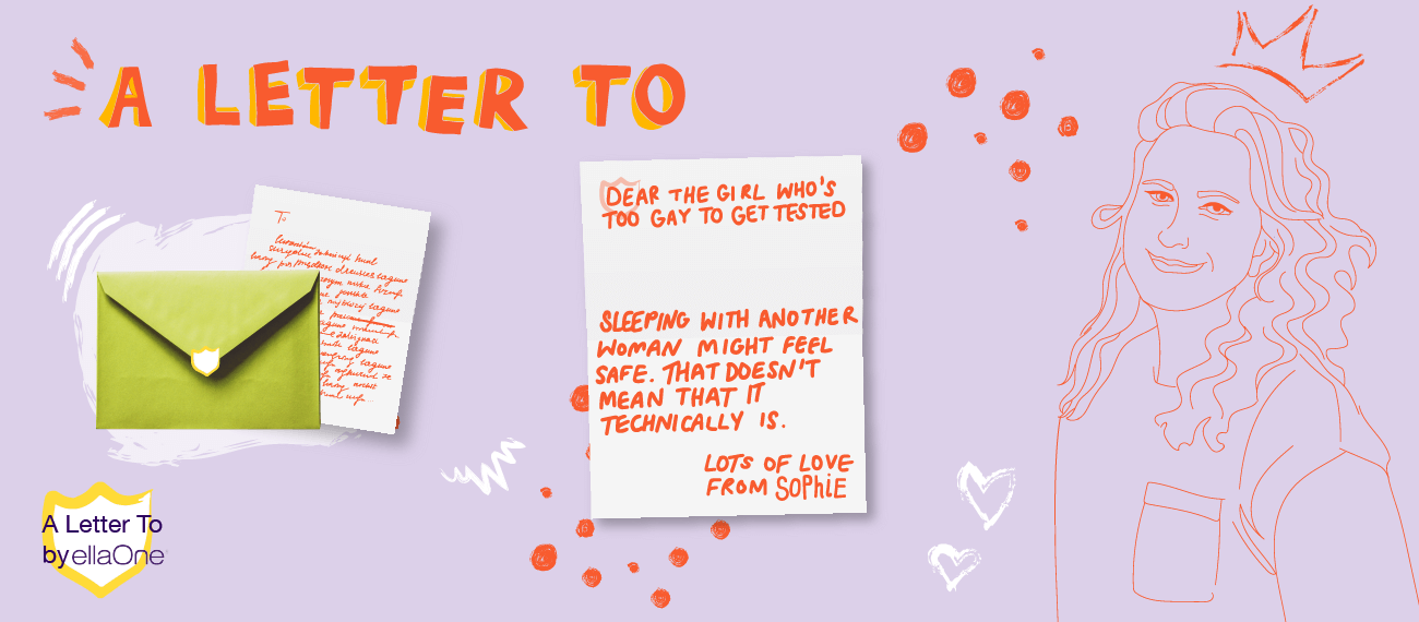 "A letter to the girl who's too gay to get tested" "Sleeping with another woman might feel safe. That does not mean that it technically is."