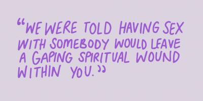 "We were told having sex with somebody would leave a gaping spiritual wound within you."