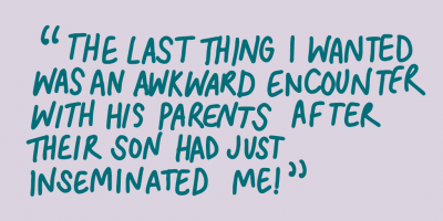 "The last thing I wanted was an awkward encounter with his parents after their son had just inseminated me!"