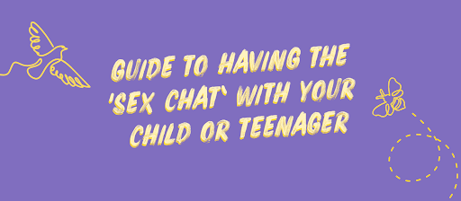 Guide to having the 'Sex Chat' with your child or teenager